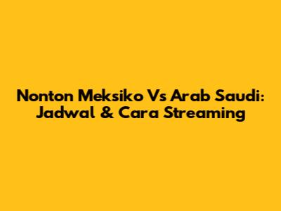 Nonton Meksiko Vs Arab Saudi: Jadwal & Cara Streaming