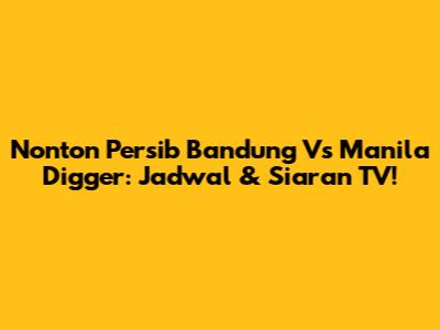 Nonton Persib Bandung Vs Manila Digger: Jadwal & Siaran TV!
