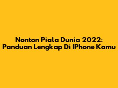 Nonton Piala Dunia 2022: Panduan Lengkap Di IPhone Kamu