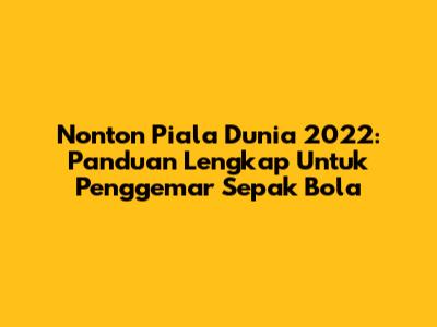 Nonton Piala Dunia 2022: Panduan Lengkap Untuk Penggemar Sepak Bola