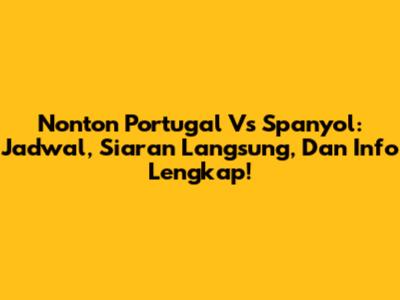 Nonton Portugal Vs Spanyol: Jadwal, Siaran Langsung, Dan Info Lengkap!