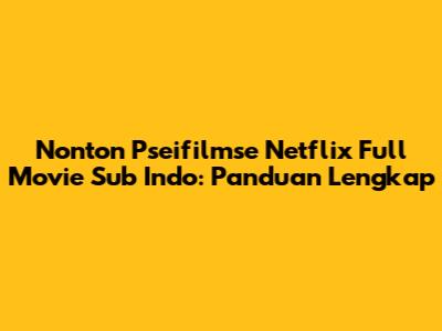Nonton Pseifilmse Netflix Full Movie Sub Indo: Panduan Lengkap