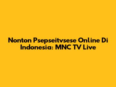 Nonton Psepseitvsese Online Di Indonesia: MNC TV Live