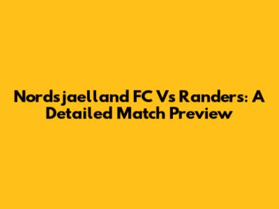 Nordsjaelland FC Vs Randers: A Detailed Match Preview