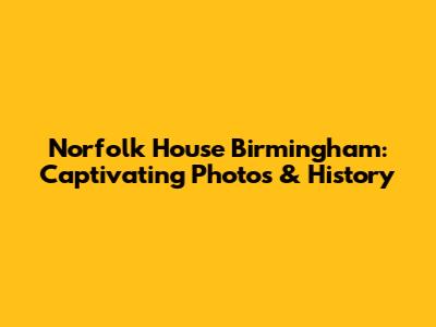 Norfolk House Birmingham: Captivating Photos & History