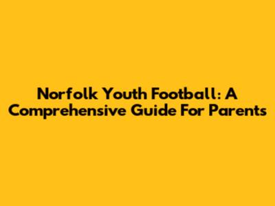 Norfolk Youth Football: A Comprehensive Guide For Parents
