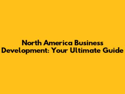 North America Business Development: Your Ultimate Guide