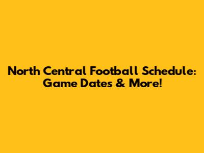 North Central Football Schedule: Game Dates & More!