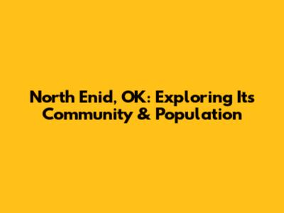 North Enid, OK: Exploring Its Community & Population