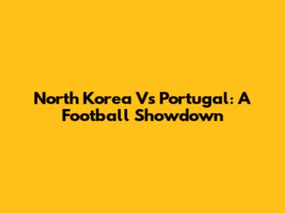 North Korea Vs Portugal: A Football Showdown