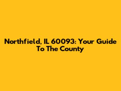 Northfield, IL 60093: Your Guide To The County