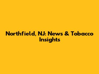 Northfield, NJ: News & Tobacco Insights