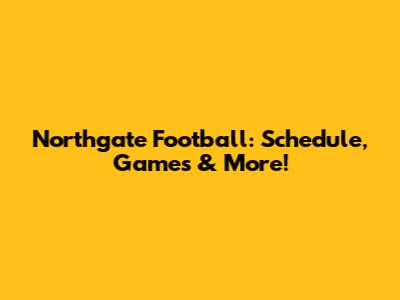 Northgate Football: Schedule, Games & More!
