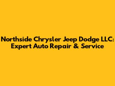 Northside Chrysler Jeep Dodge LLC: Expert Auto Repair & Service