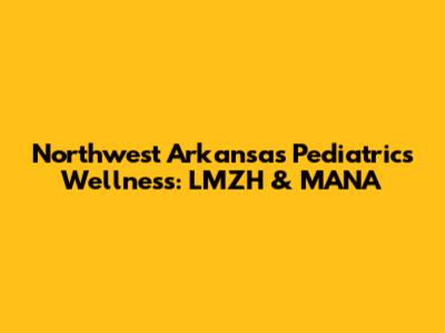 Northwest Arkansas Pediatrics Wellness: LMZH & MANA