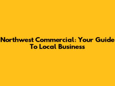 Northwest Commercial: Your Guide To Local Business