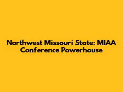 Northwest Missouri State: MIAA Conference Powerhouse