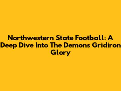 Northwestern State Football: A Deep Dive Into The Demons' Gridiron Glory