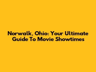 Norwalk, Ohio: Your Ultimate Guide To Movie Showtimes