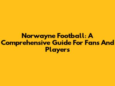 Norwayne Football: A Comprehensive Guide For Fans And Players