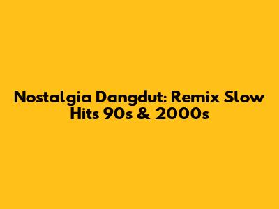 Nostalgia Dangdut: Remix Slow Hits 90s & 2000s