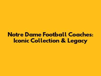 Notre Dame Football Coaches: Iconic Collection & Legacy