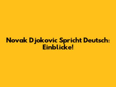 Novak Djokovic Spricht Deutsch: Einblicke!