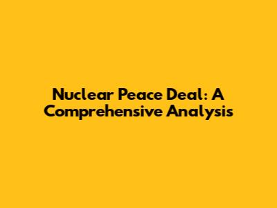 Nuclear Peace Deal: A Comprehensive Analysis