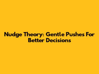 Nudge Theory: Gentle Pushes For Better Decisions