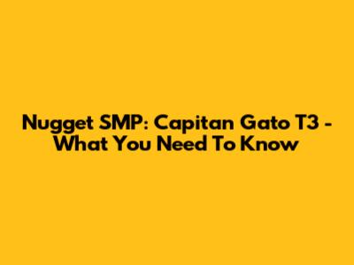 Nugget SMP: Capitan Gato T3 - What You Need To Know