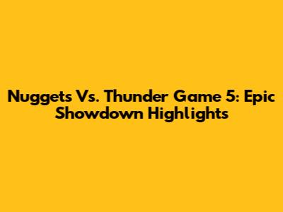 Nuggets Vs. Thunder Game 5: Epic Showdown Highlights