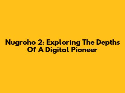 Nugroho 2: Exploring The Depths Of A Digital Pioneer