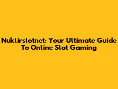 Nuklirslotnet: Your Ultimate Guide To Online Slot Gaming