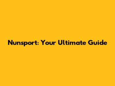 Nunsport: Your Ultimate Guide