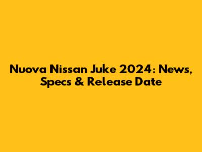 Nuova Nissan Juke 2024: News, Specs & Release Date
