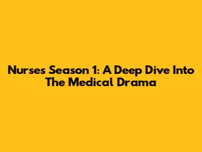 Nurses Season 1: A Deep Dive Into The Medical Drama