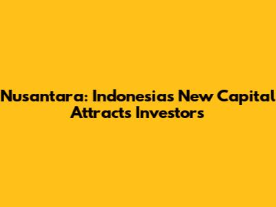 Nusantara: Indonesia's New Capital Attracts Investors