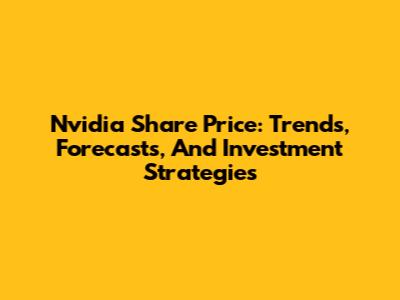 Nvidia Share Price: Trends, Forecasts, And Investment Strategies