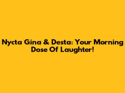 Nycta Gina & Desta: Your Morning Dose Of Laughter!