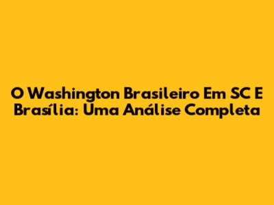 O Washington Brasileiro Em SC E Brasília: Uma Análise Completa