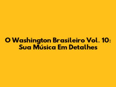 O Washington Brasileiro Vol. 10: Sua Música Em Detalhes