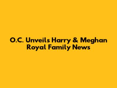 O.C. Unveils Harry & Meghan Royal Family News