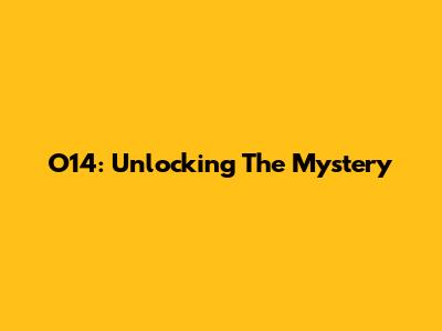 O14: Unlocking The Mystery
