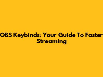 OBS Keybinds: Your Guide To Faster Streaming