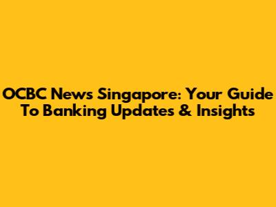 OCBC News Singapore: Your Guide To Banking Updates & Insights