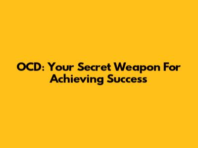 OCD: Your Secret Weapon For Achieving Success