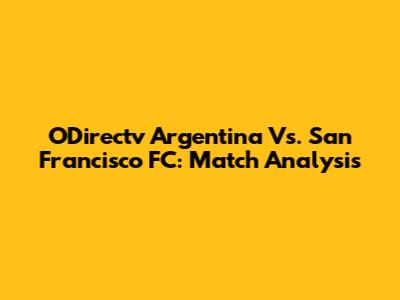 ODirectv Argentina Vs. San Francisco FC: Match Analysis