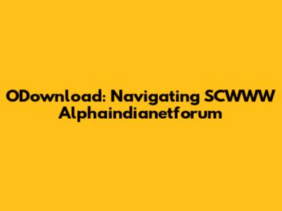 ODownload: Navigating SCWWW Alphaindianetforum