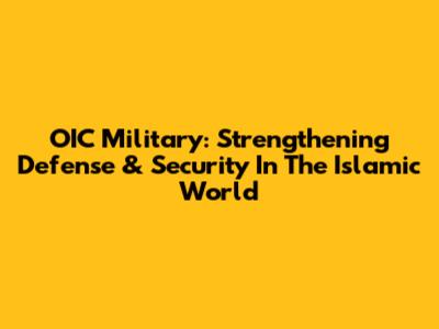 OIC Military: Strengthening Defense & Security In The Islamic World