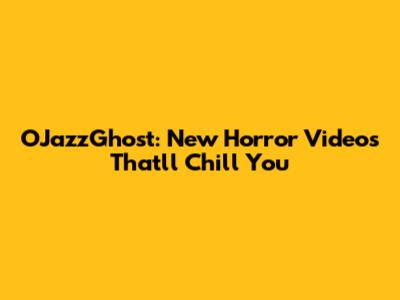 OJazzGhost: New Horror Videos That'll Chill You